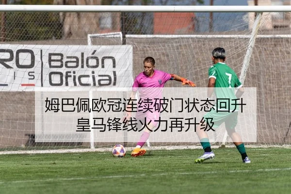 姆巴佩欧冠连续破门状态回升 皇马锋线火力再升级